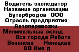 Водитель-экспедитор › Название организации ­ Бутербродов, ООО › Отрасль предприятия ­ Автоперевозки › Минимальный оклад ­ 30 000 - Все города Работа » Вакансии   . Ненецкий АО,Кия д.